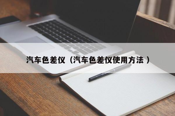 汽車色差儀（汽車色差儀使用方法 ）