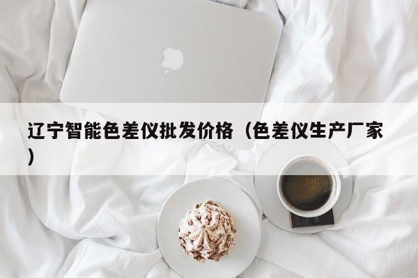 遼寧智能色差儀批發(fā)價格（色差儀生產(chǎn)廠家 ）