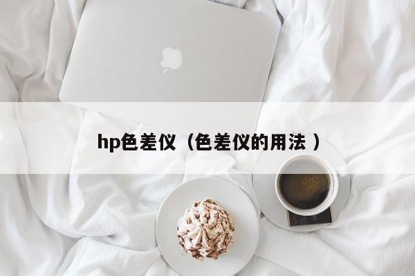 hp色差儀（色差儀的用法 ）