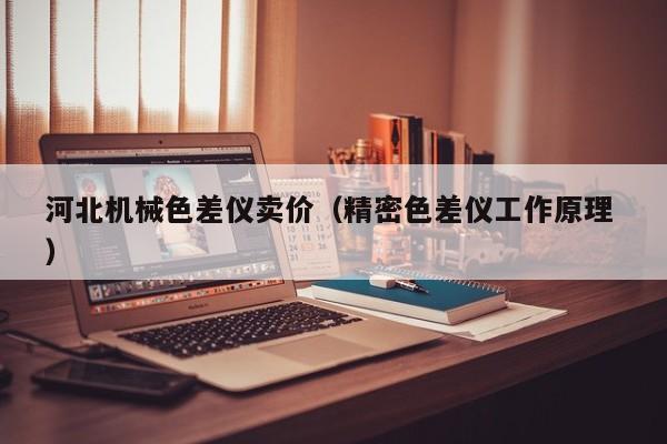 河北機(jī)械色差儀賣(mài)價(jià)（精密色差儀工作原理 ）