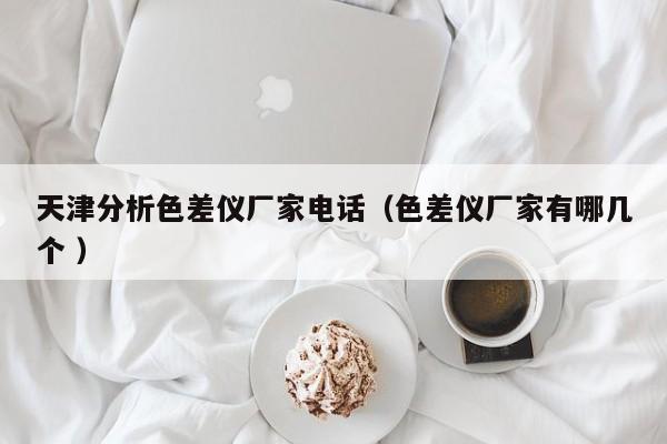 天津分析色差儀廠家電話（色差儀廠家有哪幾個 ）