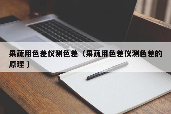 果蔬用色差儀測色差（果蔬用色差儀測色差的原理 ）