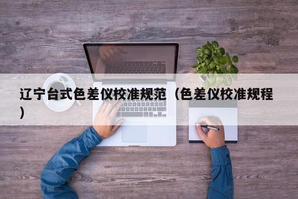 遼寧臺式色差儀校準規(guī)范（色差儀校準規(guī)程 ）