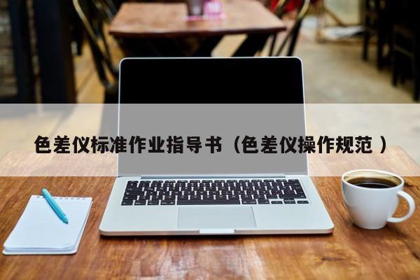 色差儀標(biāo)準(zhǔn)作業(yè)指導(dǎo)書（色差儀操作規(guī)范 ）