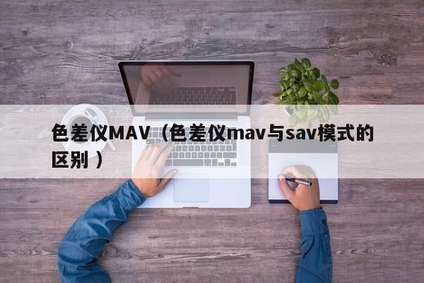 色差儀MAV（色差儀mav與sav模式的區(qū)別 ）