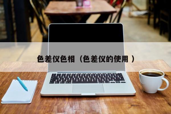 色差儀色相（色差儀的使用 ）