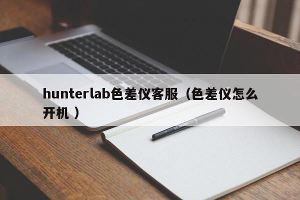 hunterlab色差儀客服（色差儀怎么開機(jī) ）