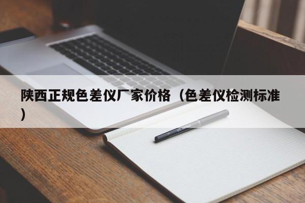 陜西正規(guī)色差儀廠家價(jià)格（色差儀檢測(cè)標(biāo)準(zhǔn) ）