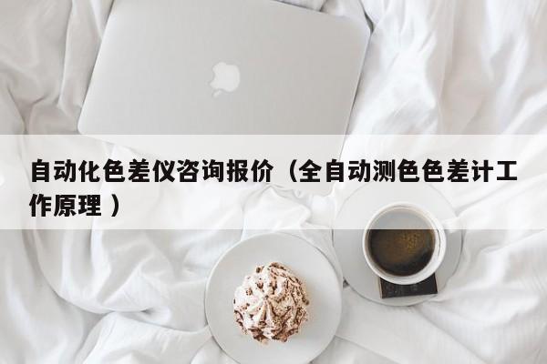 自動(dòng)化色差儀咨詢報(bào)價(jià)（全自動(dòng)測(cè)色色差計(jì)工作原理 ）