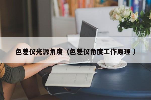 色差儀光源角度（色差儀角度工作原理 ）