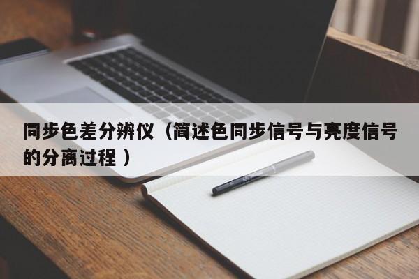 同步色差分辨儀（簡(jiǎn)述色同步信號(hào)與亮度信號(hào)的分離過(guò)程 ）