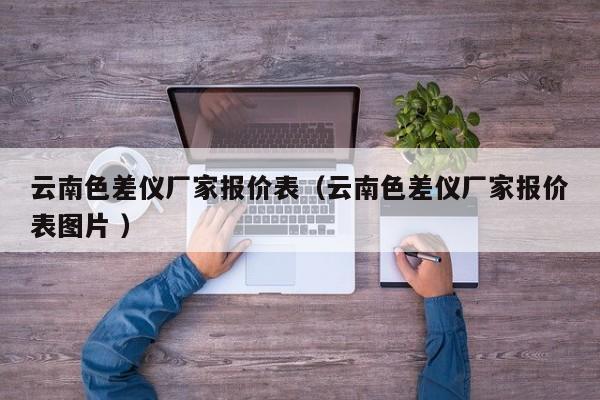 云南色差儀廠家報(bào)價(jià)表（云南色差儀廠家報(bào)價(jià)表圖片 ）