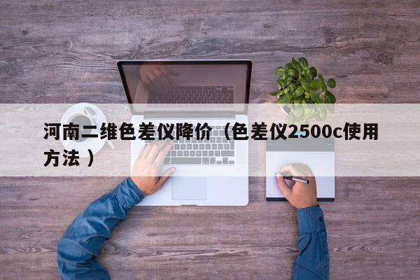 河南二維色差儀降價(jià)（色差儀2500c使用方法 ）