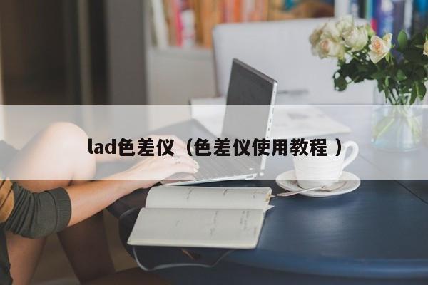 lad色差儀（色差儀使用教程 ）