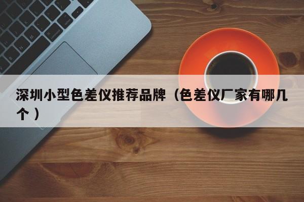 深圳小型色差儀推薦品牌（色差儀廠家有哪幾個 ）