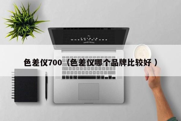 色差儀700（色差儀哪個(gè)品牌比較好 ）