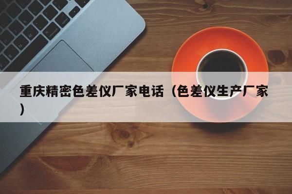 重慶精密色差儀廠家電話（色差儀生產廠家 ）