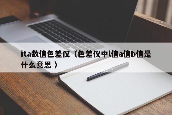 ita數(shù)值色差儀（色差儀中l(wèi)值a值b值是什么意思 ）