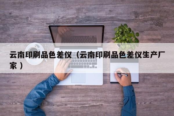 云南印刷品色差儀（云南印刷品色差儀生產(chǎn)廠家 ）