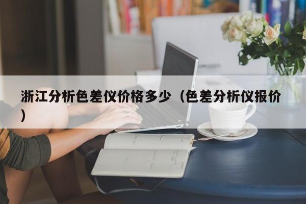 浙江分析色差儀價(jià)格多少（色差分析儀報(bào)價(jià) ）
