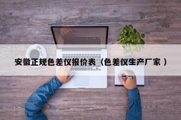 安徽正規(guī)色差儀報(bào)價(jià)表（色差儀生產(chǎn)廠家 ）