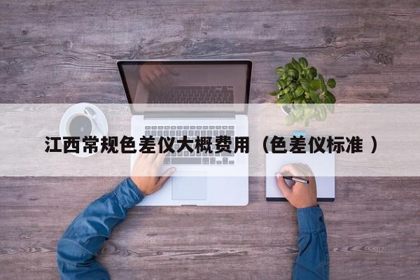 江西常規(guī)色差儀大概費用（色差儀標準 ）