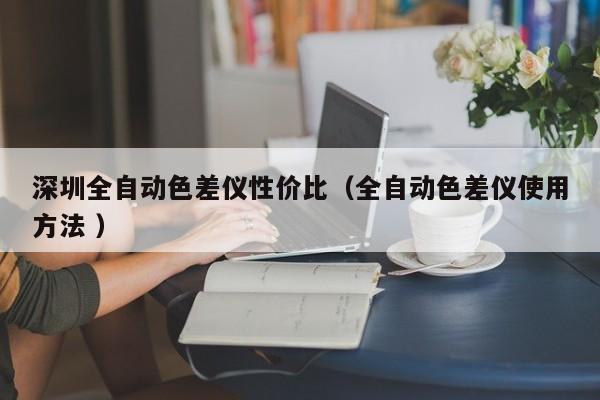 深圳全自動色差儀性價比（全自動色差儀使用方法 ）