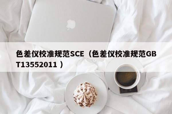 色差儀校準(zhǔn)規(guī)范SCE（色差儀校準(zhǔn)規(guī)范GBT13552011 ）
