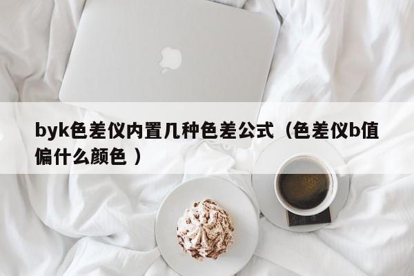 byk色差儀內(nèi)置幾種色差公式（色差儀b值偏什么顏色 ）