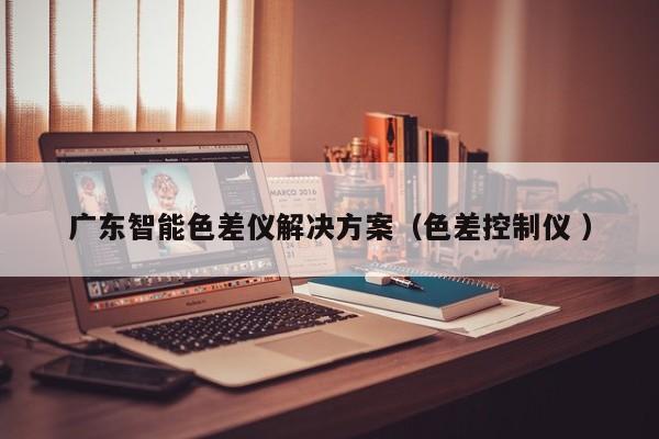 廣東智能色差儀解決方案（色差控制儀 ）