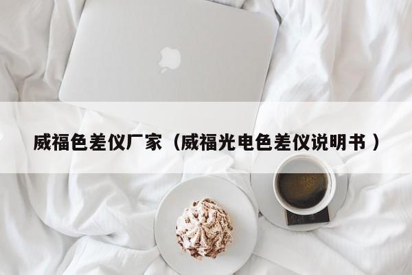 威福色差儀廠家（威福光電色差儀說(shuō)明書 ）
