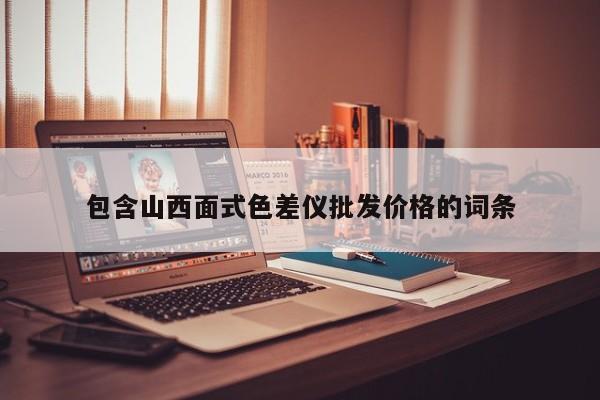 包含山西面式色差儀批發(fā)價格的詞條