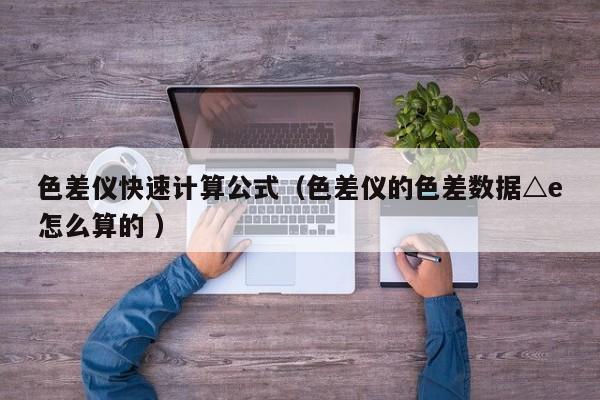 色差儀快速計(jì)算公式（色差儀的色差數(shù)據(jù)△e怎么算的 ）