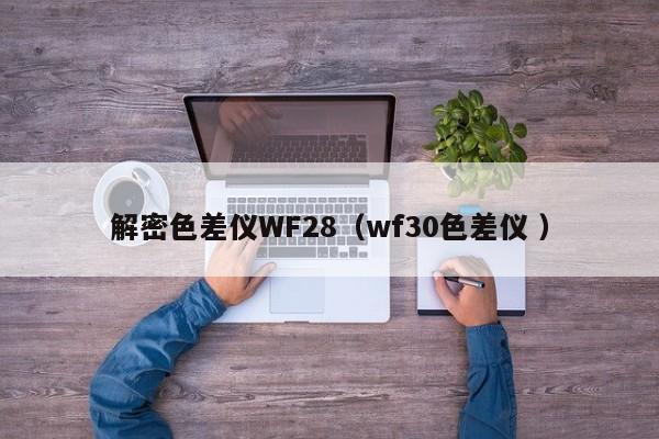 解密色差儀WF28（wf30色差儀 ）