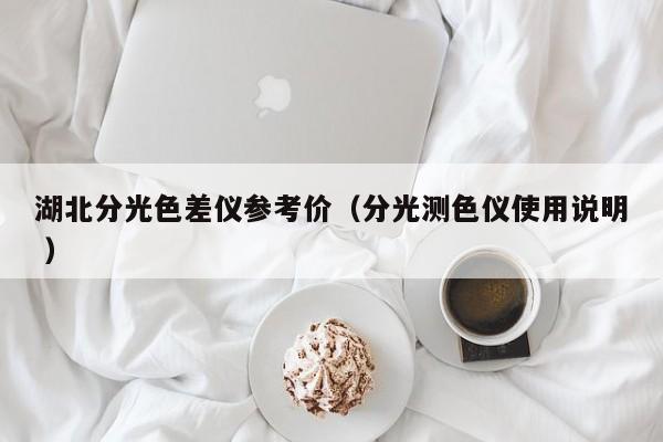 湖北分光色差儀參考價(jià)（分光測(cè)色儀使用說(shuō)明 ）