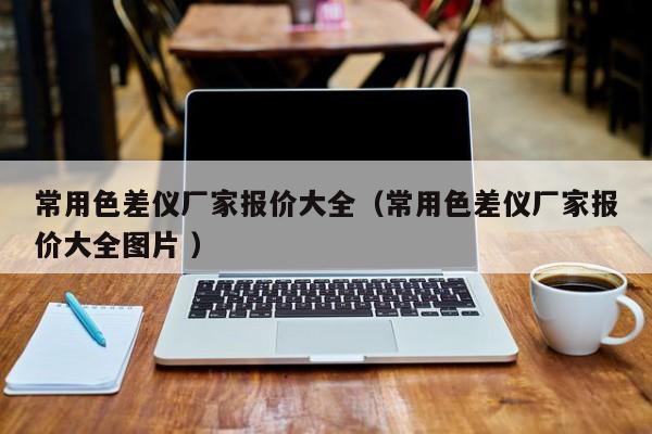 常用色差儀廠家報價大全（常用色差儀廠家報價大全圖片 ）