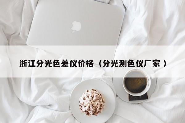 浙江分光色差儀價(jià)格（分光測色儀廠家 ）