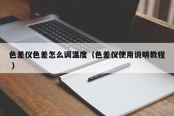 色差儀色差怎么調(diào)溫度（色差儀使用說明教程 ）