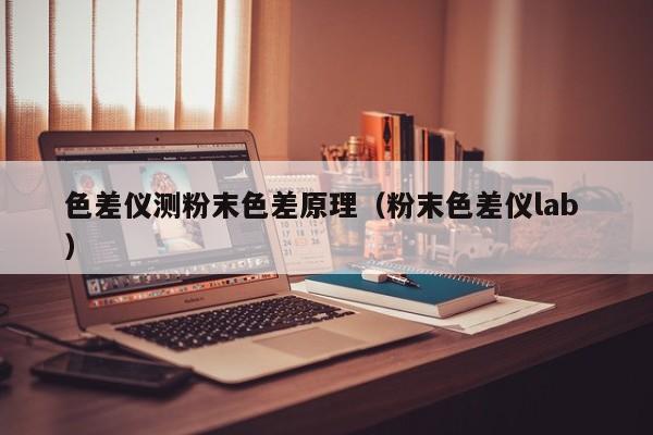 色差儀測(cè)粉末色差原理（粉末色差儀lab ）