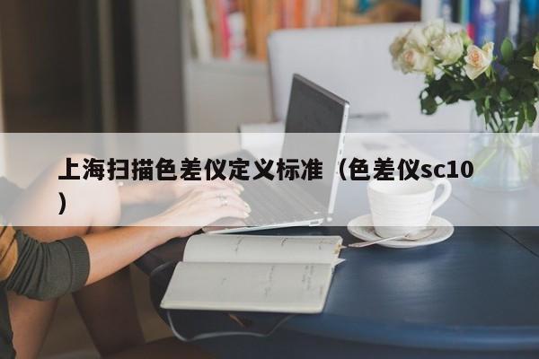 上海掃描色差儀定義標準（色差儀sc10 ）