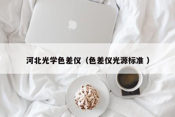 河北光學(xué)色差儀（色差儀光源標準 ）