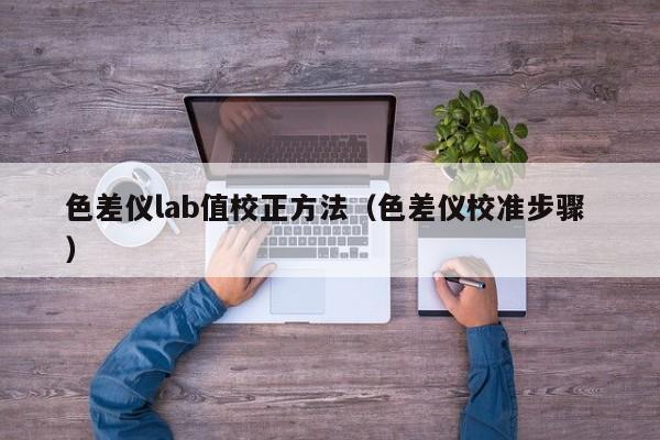 色差儀lab值校正方法（色差儀校準(zhǔn)步驟 ）
