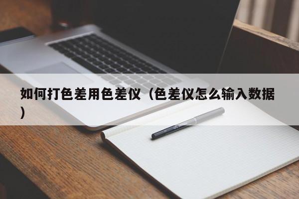 如何打色差用色差儀（色差儀怎么輸入數(shù)據(jù) ）