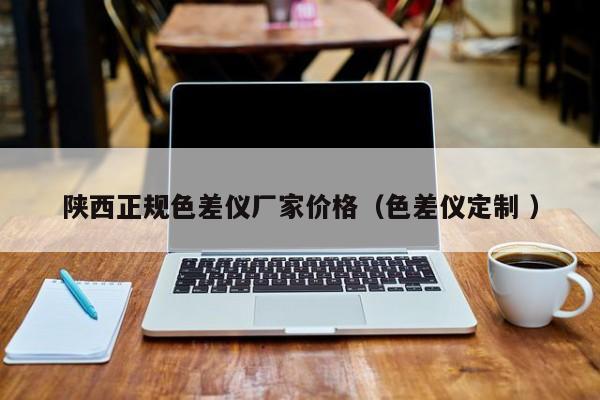 陜西正規(guī)色差儀廠家價(jià)格（色差儀定制 ）