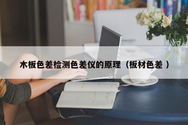 木板色差檢測色差儀的原理（板材色差 ）