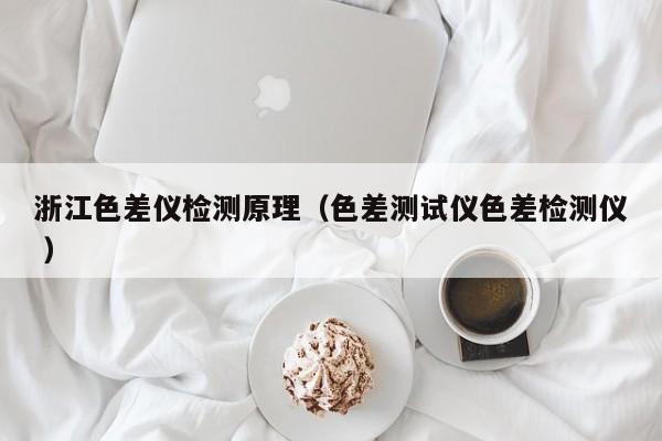 浙江色差儀檢測原理（色差測試儀色差檢測儀 ）