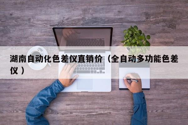 湖南自動化色差儀直銷價（全自動多功能色差儀 ）