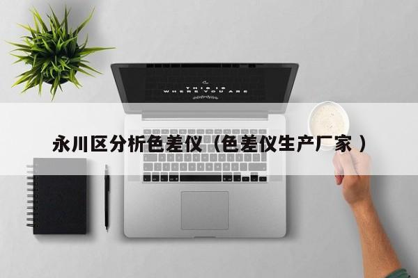 永川區(qū)分析色差儀（色差儀生產(chǎn)廠家 ）