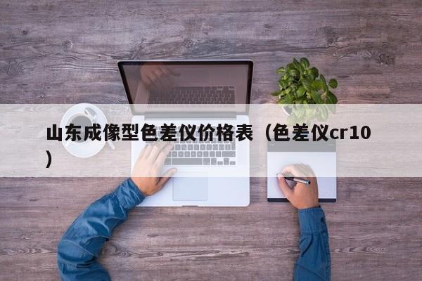 山東成像型色差儀價(jià)格表（色差儀cr10 ）