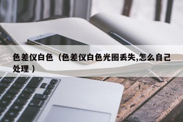 色差儀白色（色差儀白色光圈丟失,怎么自己處理 ）
